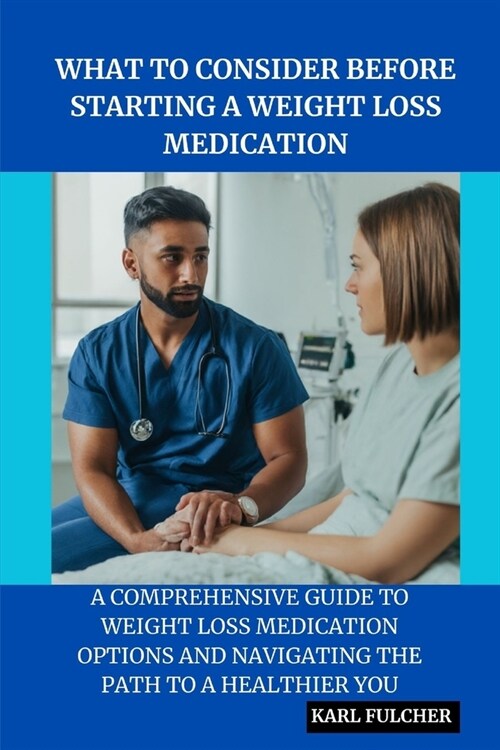 What to Consider Before Starting a Weight Loss Medication: A Comprehensive Guide to Weight Loss Medication Options and Navigating the path to a health (Paperback)