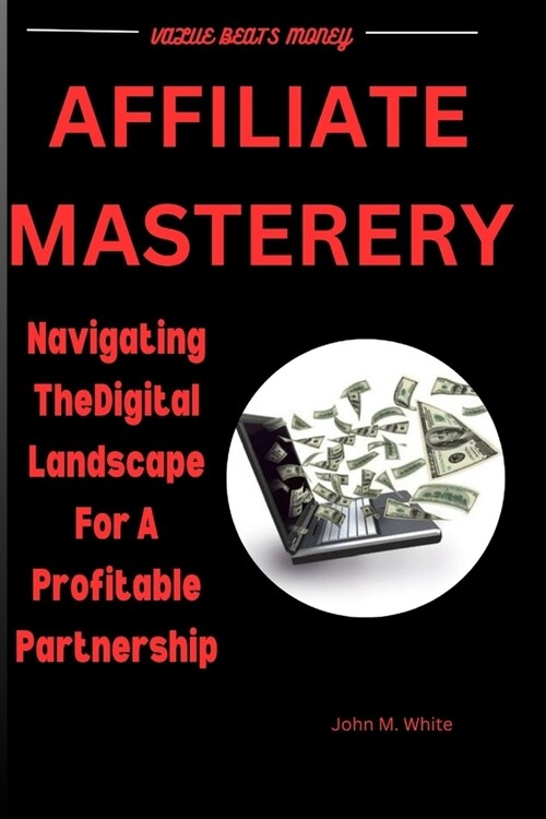 Affiliate Mastery: Navigating The Digital Landscape For A Profitable Partnership (Paperback)