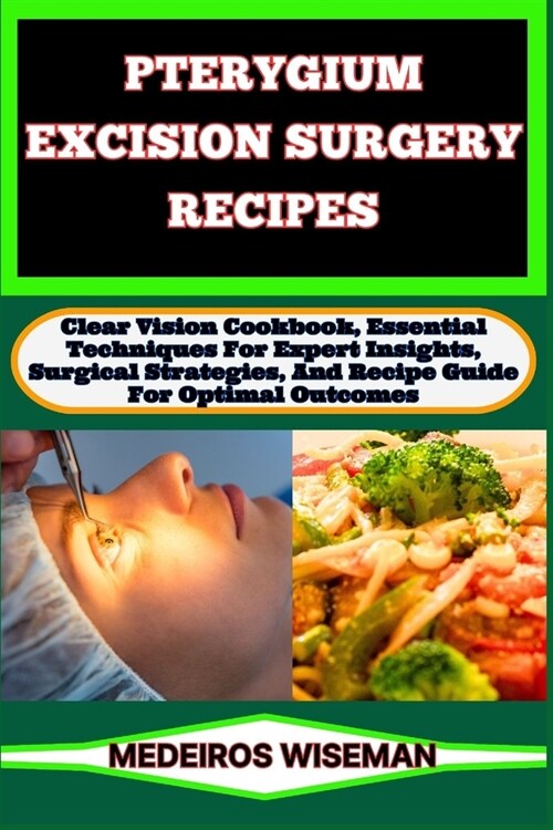 Pterygium Excision Surgery Recipes: Clear Vision Cookbook, Essential Techniques For Expert Insights, Surgical Strategies, And Recipe Guide For Optimal (Paperback)