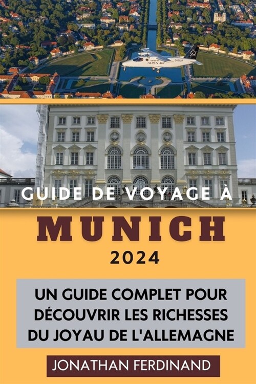Guide de Voyage ?Munich 2024: Un guide complet pour d?ouvrir les richesses du joyau de lAllemagne (Paperback)