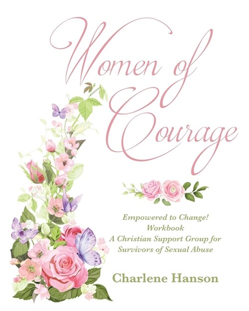 Women of Courage: Empowered to Change! Workbook A Christian Support Group for Survivors of Sexual Abuse (Paperback)