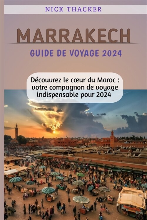Marrakech Guide de Voyage 2024: D?ouvrez le coeur du Maroc: votre compagnon de voyage indispensable pour 2024 (Paperback)