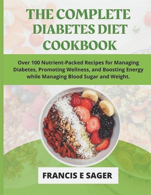 The Complete Diabetes Diet Cookbook: Over 100 Nutrient-Packed Recipes for Managing Diabetes, Promoting Wellness, and Boosting Energy while Managing Bl (Paperback)