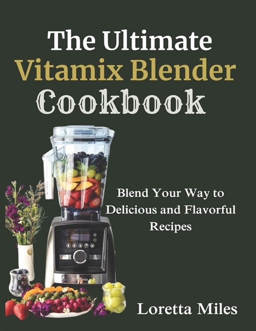 The Ultimate Vitamix Blender Cookbook: Blend Your Way to Delicious and Flavorful Recipes (Paperback)