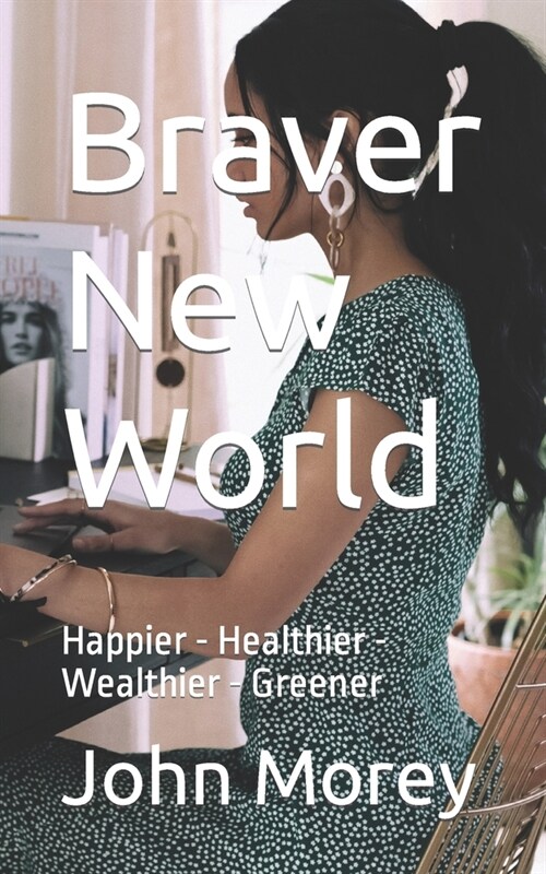 Braver New World: Happier - Healthier - Wealthier - Greener (Paperback)