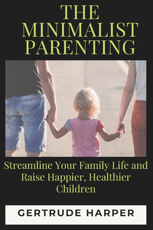 The Minimalist Parenting: Streamline Your Family Life And Raise Happier, Healthier Children (Paperback)