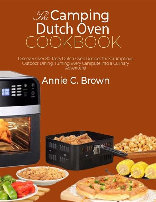 The Camping Dutch Oven Cookbook: Discover Over 80 Tasty Dutch Oven Recipes for Scrumptious Outdoor Dining, Turning Every Campsite into a Culinary Adve (Paperback)