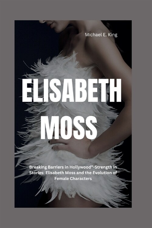 Elisabeth Moss: Breaking Barriers in Hollywood-Strength in Stories: Elisabeth Moss and the Evolution of Female Characters (Paperback)