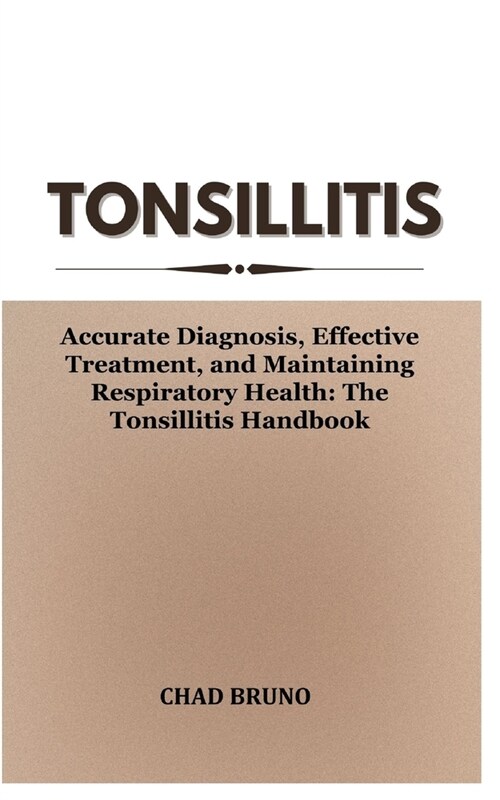 Tonsillitis: Accurate Diagnosis, Effective Treatment, and Maintaining Respiratory Health: The Tonsillitis Handbook (Paperback)