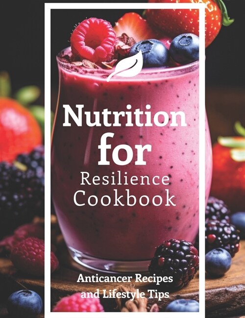 Nutrition for Resilience Cookbook: Anticancer Recipes and Lifestyle Tips (Paperback)