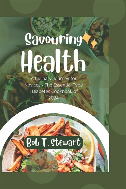 Savoring Health: A Culinary Journey for Novices - The Essential Type 1 Diabetes Cookbook of 2024 (Paperback)
