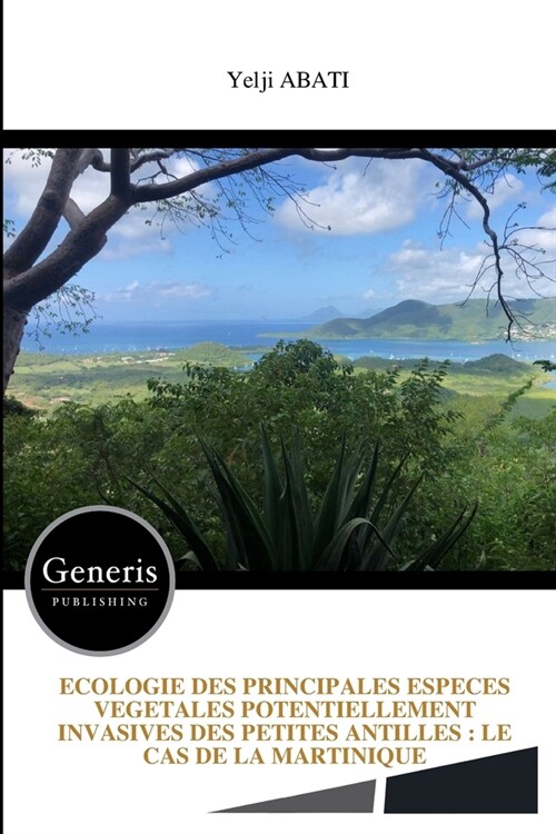 Ecologie Des Principales Especes Vegetales Potentiellement Invasives Des Petites Antilles: Le Cas de la Martinique (Paperback)