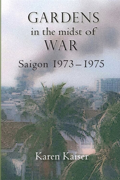Gardens in the Midst of War: Saigon 1973 - 1975 (Paperback)