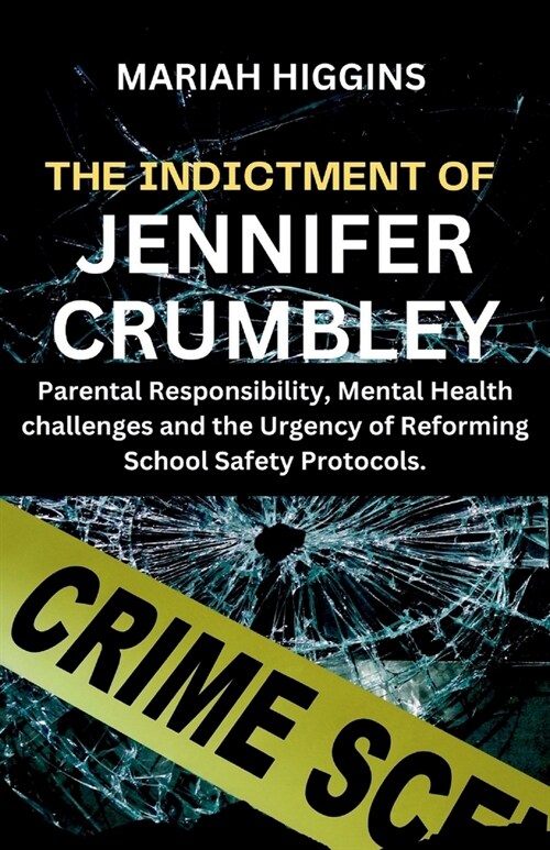 The Indictment of Jennifer Crumbley: Parental Responsibility, Mental Health challenges and the Urgency of Reforming School Safety Protocols. (Paperback)