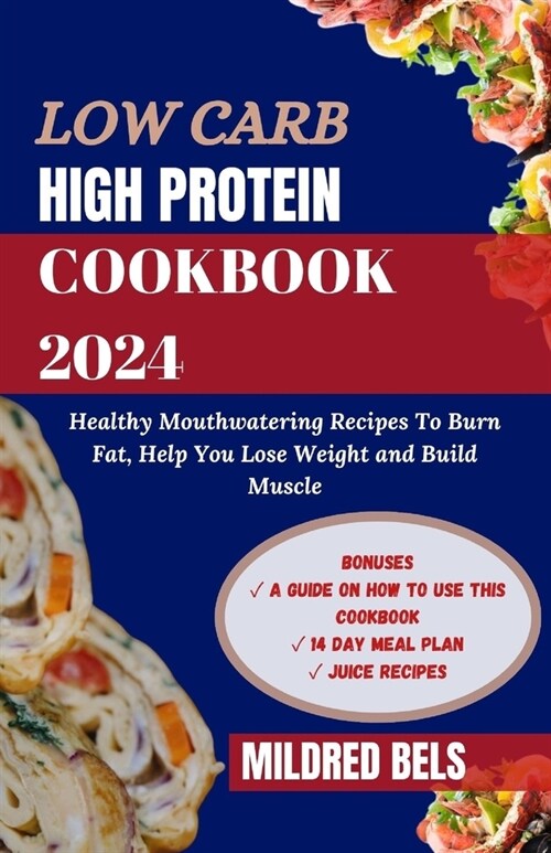 Low Carb High Protein Cookbook 2024: Healthy Mouthwatering Recipes to Burn Fat, Help You Lose Weight and Build Muscle 14 DAY MEAL PLAN (Paperback)