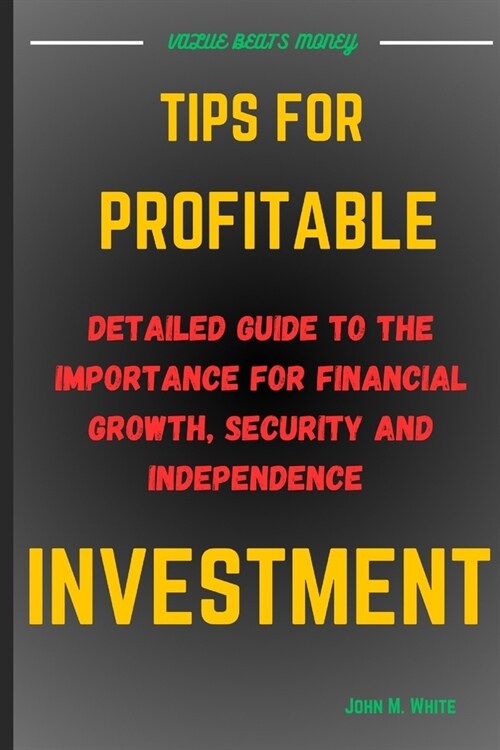 Tips for Profitable Investment: Detailed Guide To The Importance Of Financial Growth, Security And Independence (Paperback)