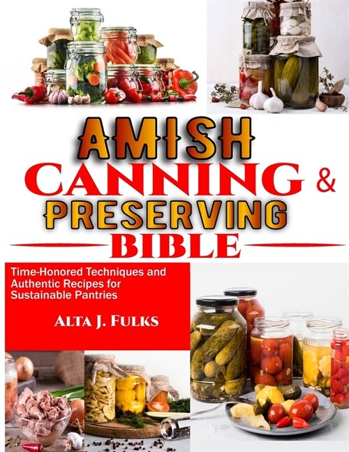 Amish Canning and Preserving Bible: Time-Honored Techniques and Authentic Recipes for Sustainable Pantries (Paperback)