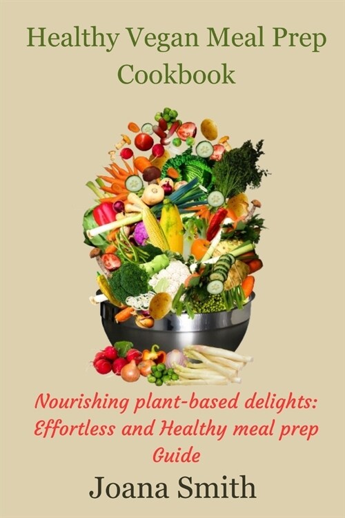 Healthy Vegan Meal Prep Cookbook: Nourishing plant-based delights: Effortless and Healthy meal prep Guide (Paperback)