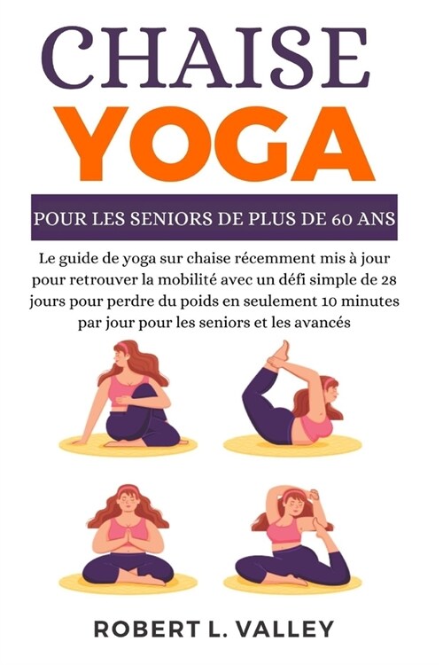 Yoga sur chaise pour les seniors de plus de 60 ans: Le guide du yoga sur chaise r?emment mis ?jour pour retrouver la mobilit?avec un simple d?i de (Paperback)