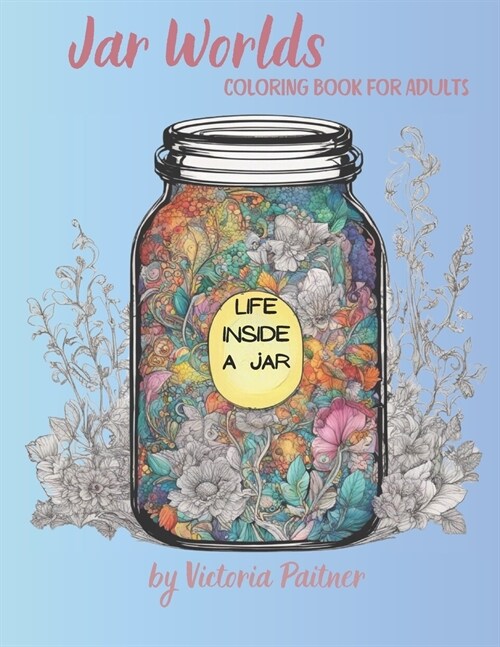 Jar World: Life Inside a Jar Coloring Book for Adults: 104 pages with landscapes, flowers, insects and much more (Paperback)