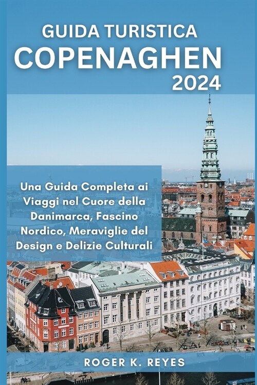 Guida Turistica Copenaghen: Una Guida Completa ai Viaggi nel Cuore della Danimarca: Fascino Nordico, Meraviglie del Design e Delizie Culturali (Paperback)