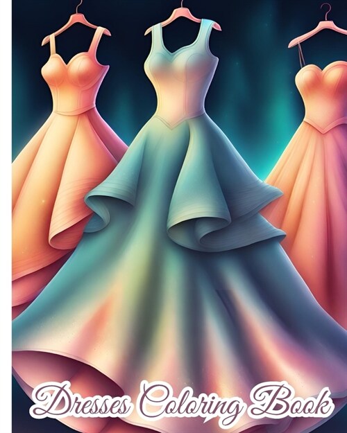 Dresses Coloring Book For Girls: Fashion Coloring Book with 44 designs of Wedding Dresses, Modern, Vintage Dress (Paperback)