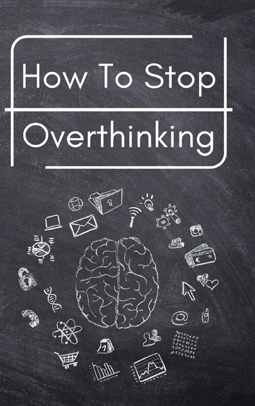 How To Stop Overthinking: A Simple Guide to Getting out of Your Head and Into the Moment (Hardcover)