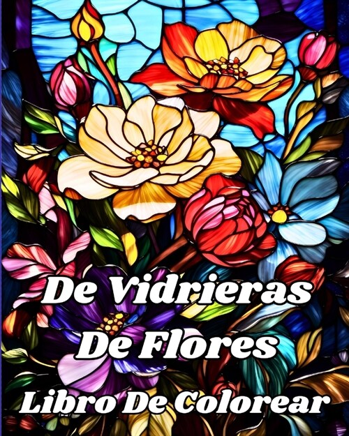 Libro De Colorear De Vidrieras De Flores: Hermosos dise?s florales para relajaci? y alivio del estr? (Paperback)