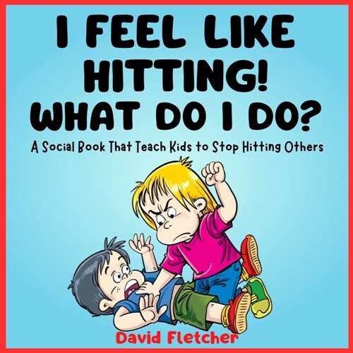 I FEEL LIKE HITTING! WHAT DO I DO? - A Social Book That Teach Kids to Stop Hitting Others: A No Hitting Book for Toddlers (Paperback)