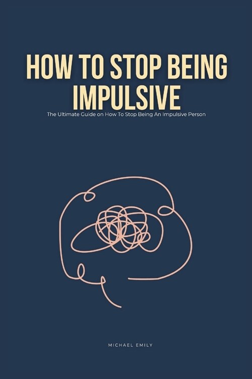 How To Stop Being Impulsive: The Ultimate Guide on How To Stop Being An Impulsive Person (Paperback)