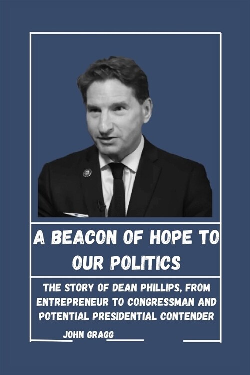 A Beacon of Hope to Our Politics: The Story of Dean Phillips, From Entrepreneur to Congressman and Potential Presidential Contender (Paperback)