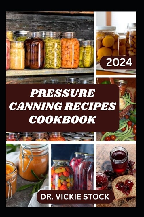 Pressure Canning Recipes Cookbook: A successful Guide to Home Food Preservation Including Instructions to Can Meat, Fruits, Vegetables & More (Paperback)