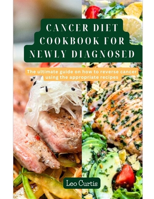 Cancer Diet Cookbook for Newly Diagnosed: The Ultimate Guide On How To Reverse Cancer Using The Appropriate Recipes (Paperback)