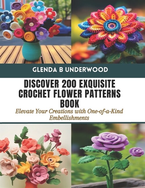 Discover 200 Exquisite Crochet Flower Patterns Book: Elevate Your Creations with One-of-a-Kind Embellishments (Paperback)