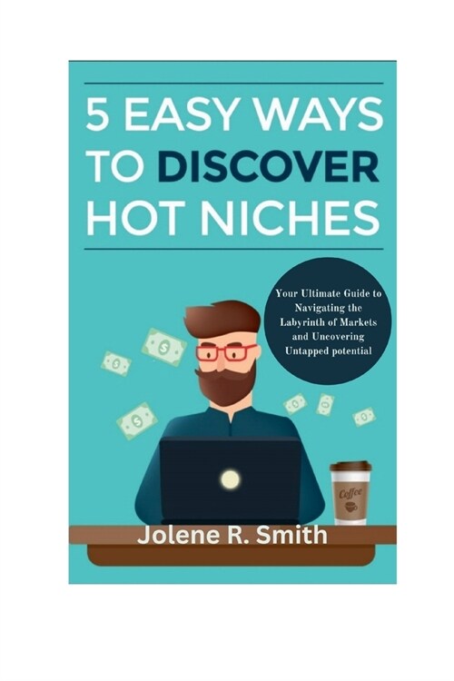 5 Easy Ways to Discover Hot Niches: Your Ultimate Guide to Navigating the Labyrinth of Markets and Uncovering Untapped potential (Paperback)