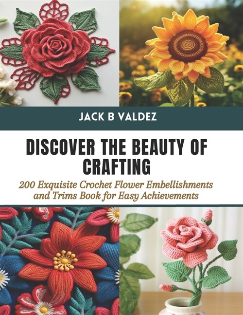 Discover the Beauty of Crafting: 200 Exquisite Crochet Flower Embellishments and Trims Book for Easy Achievements (Paperback)