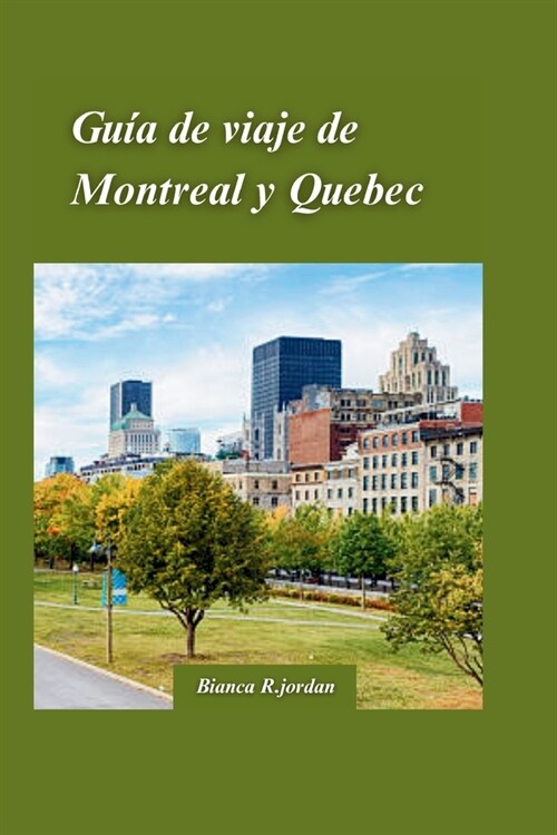 Gu? de Viaje a Montreal Y Ciudad de Quebec 2024: Su gu? de todo lo que la ciudad tiene para ofrecer con gemas ocultas y lugares emblem?icos de Cana (Paperback)