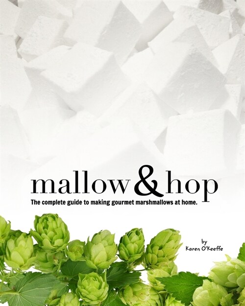 Mallow and Hop: The complete guide to making gourmet marshmallows at home. (Paperback)