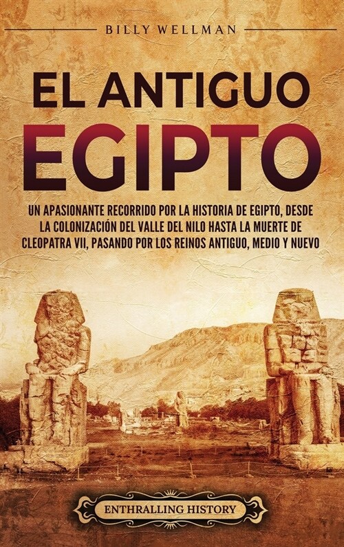 El antiguo Egipto: Un apasionante recorrido por la historia de Egipto, desde la colonizaci? del valle del Nilo hasta la muerte de Cleopa (Hardcover)