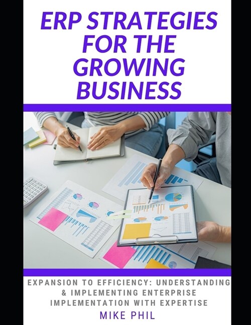 Erp Strategies for the Growing Business: Expansion to Efficiency: Understanding and Implementing Enterprise Resources Planning with Expertise (Paperback)