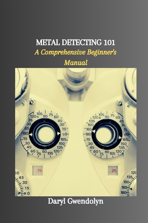 Metal Detecting 101: A Comprehensive Beginners Manual (Paperback)