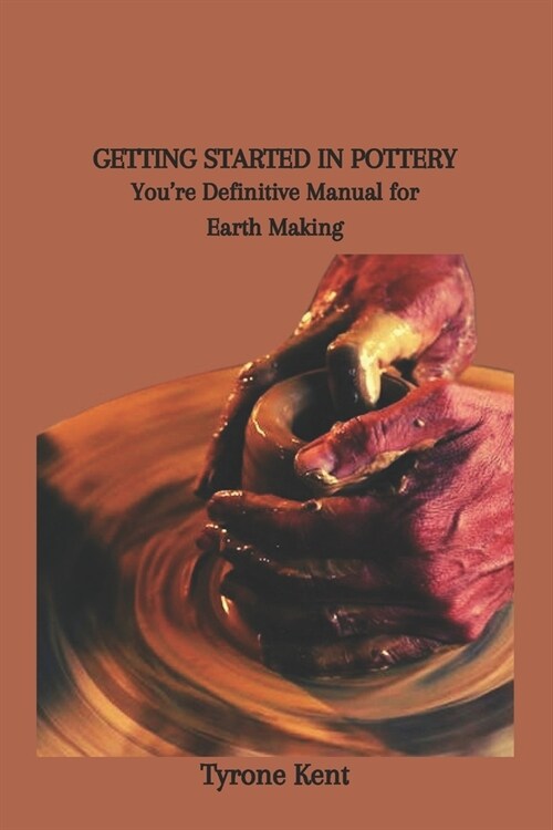 Getting Started in Pottery: Youre Definitive Manual for Earth Making (Paperback)