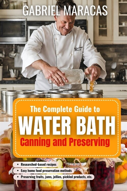 The Complete Guide to Water Bath Canning and Preserving: Researched based recipes, Easy to follow home food preservation, Canning methods of preservin (Paperback)
