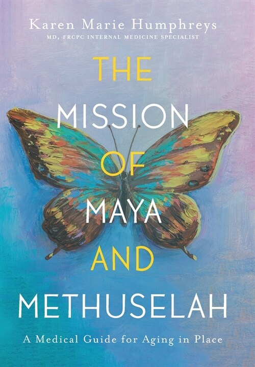 The Mission of Maya and Methuselah: A Medical Guide for Aging in Place (Hardcover)