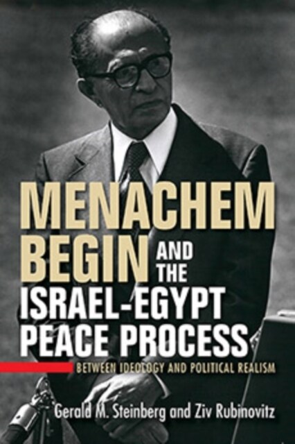 Menachem Begin and the Israel-Egypt Peace Process: Between Ideology and Political Realism (Paperback)