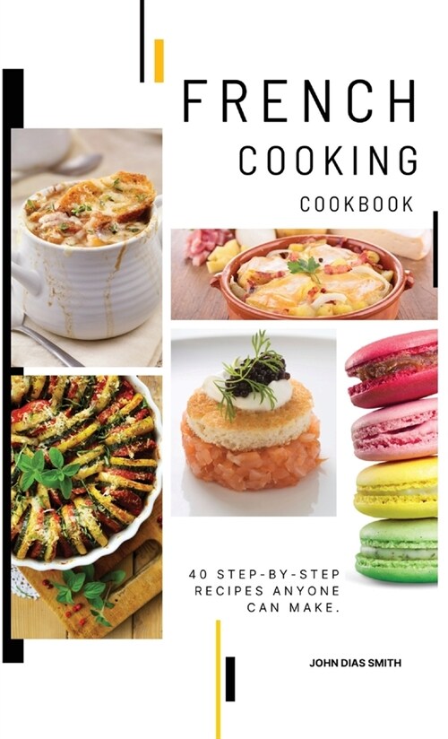 French Cooking Cookbook: A Book About French Food in English with Pictures of Each Recipe. 40 Step-by-Step Recipes Anyone Can Make. (Hardcover)