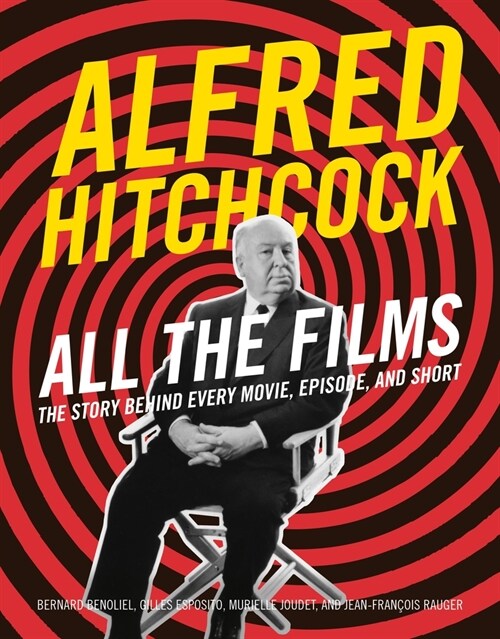 Alfred Hitchcock All the Films: The Story Behind Every Movie, Episode, and Short (Hardcover)
