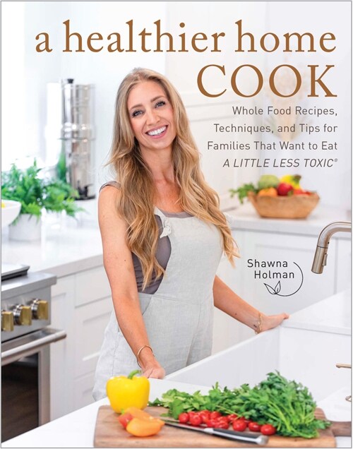 A Healthier Home Cook: Whole Food Recipes, Techniques, and Tips for Families That Want to Eat a Little Less Toxic (Hardcover)