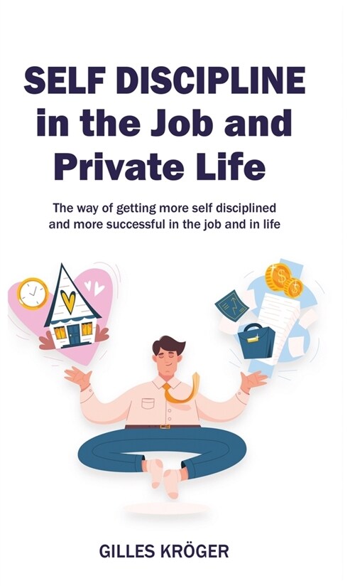 Self-Discipline in the Job and Private Life: A Guide to Become More Self-Disciplined and More Successful at Your Workplace and in Life (Hardcover)