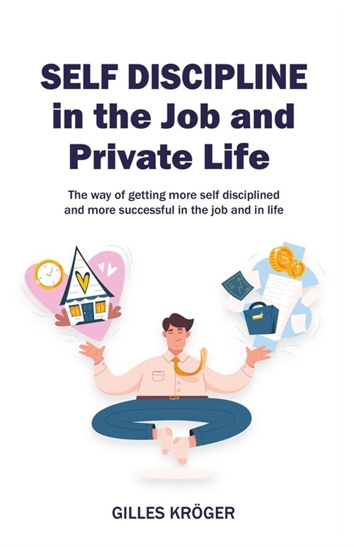 Self-Discipline in the Job and Private Life: A Guide to Become More Self-Disciplined and More Successful at Your Workplace and in Life (Paperback)